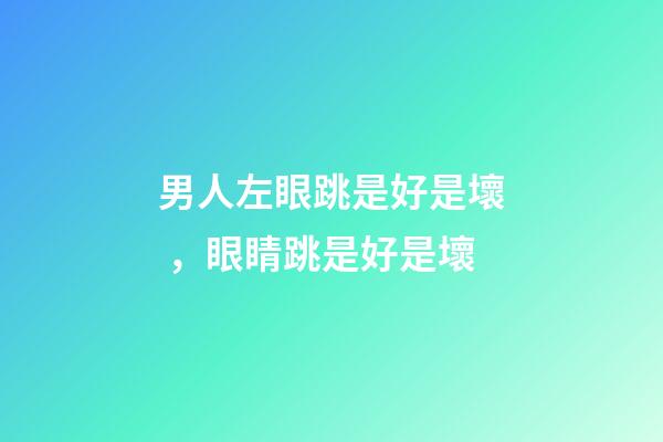 男人左眼跳是好是壞，眼睛跳是好是壞
